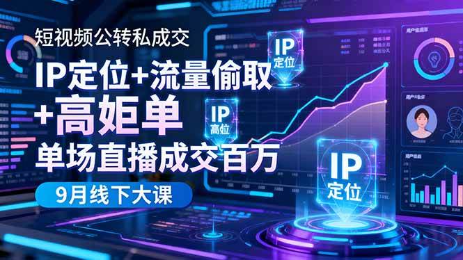 短视频公转私成交9月线下大课，IP定位+流量偷取+高客单，单场直播成交百万-柒染云阁