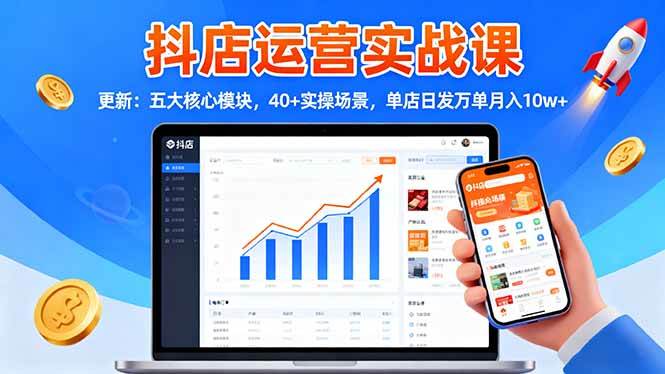 抖店运营实战课-更新：五大核心模块，40+实操场景，单店日发万单月入10w+-柒染云阁