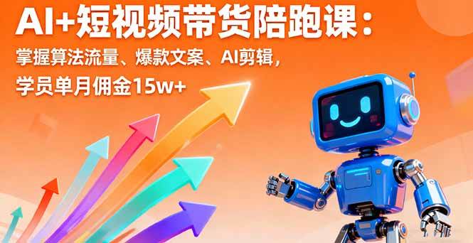 AI+短视频带货陪跑课：掌握算法流量、爆款文案、AI剪辑，学员单月佣金15w+-柒染云阁