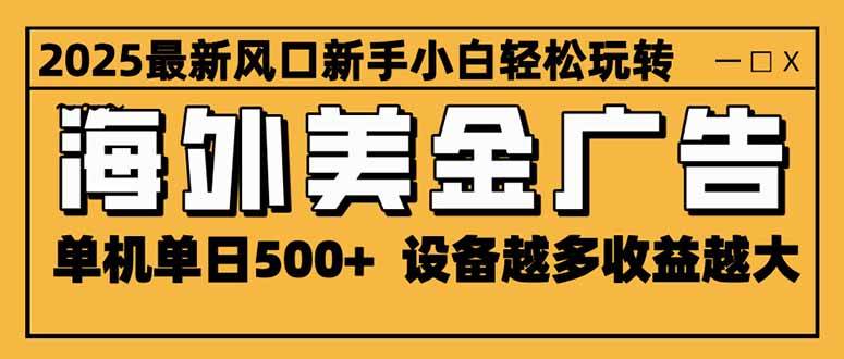 2025最新风口 海外美金广告 单机单日500+ 可无限放大 设备越多收益越大…-柒染云阁