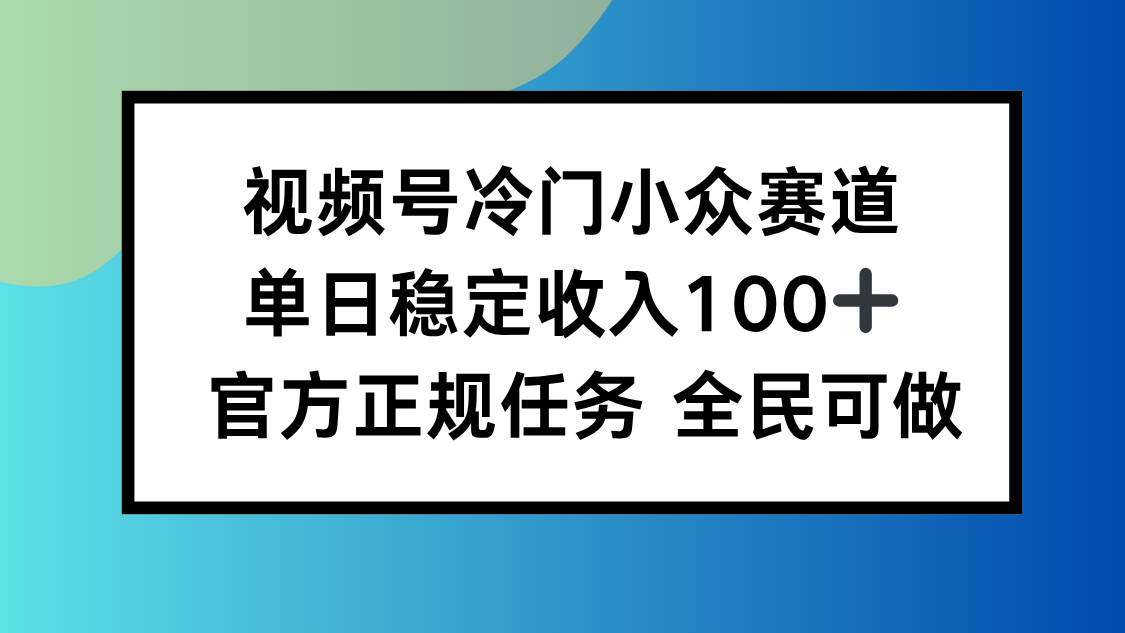 视频号小众赛道，单日稳定收入100+，适合所有人-柒染云阁