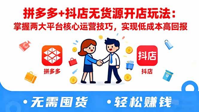 拼多多+抖店无货源开店玩法：掌握两大平台核心运营技巧，实现低成本高回报-柒染云阁