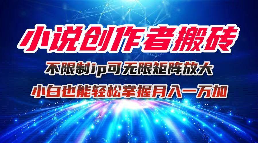 小说创作者搬砖玩法,不限制IP简单无脑 可矩阵无限放大小白也能实现轻…-柒染云阁