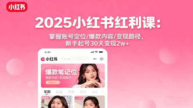 2025小红书红利课：掌握账号定位/爆款内容/变现路径，新手起号30天变现2w+-柒染云阁