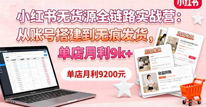小红书无货源全链路实战营：从账号搭建到无痕发货，单店月利9k+-柒染云阁
