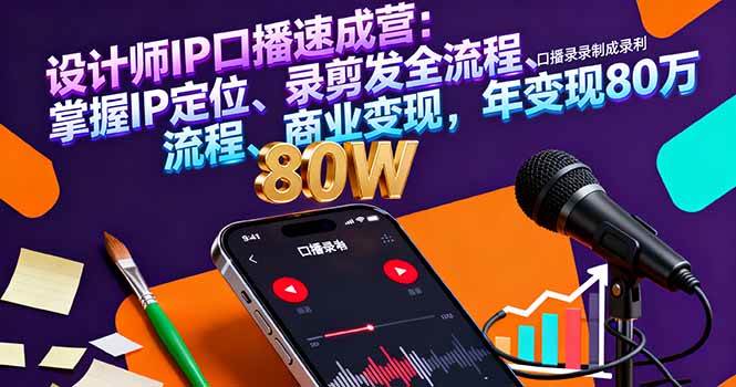 设计师IP口播速成营：掌握IP定位、录剪发全流程、商业变现，年变现80万-柒染云阁