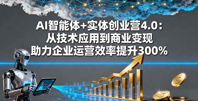 AI智能体+实体创业营4.0：从技术应用到商业变现 助力企业运营效率提升300%-柒染云阁