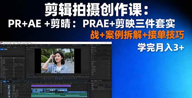 剪辑拍摄创作课：PR+AE+剪映三件套实战+案例拆解+接单技巧，学完月入3+-柒染云阁