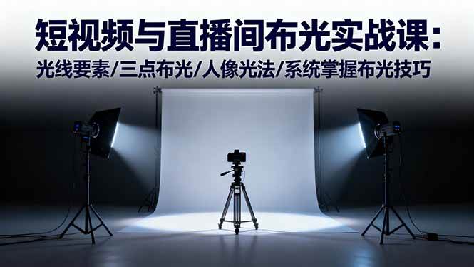 短视频与直播间布光实战课：光线要素/三点布光/人像光法/系统掌握布光技巧-柒染云阁