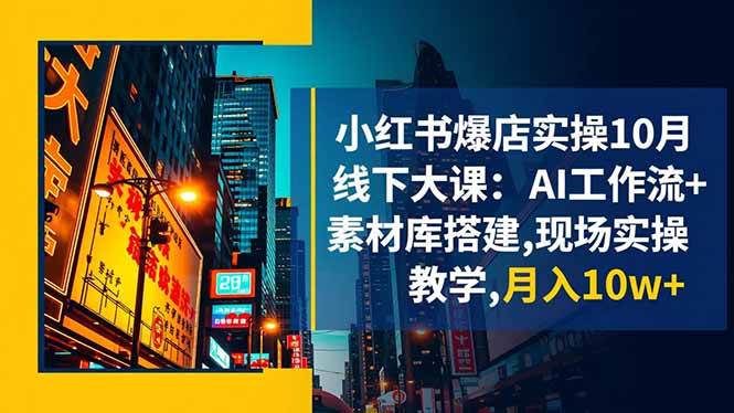 小红书爆店实操10月线下大课：AI工作流+素材库搭建,现场实操教学,月入10w+-柒染云阁