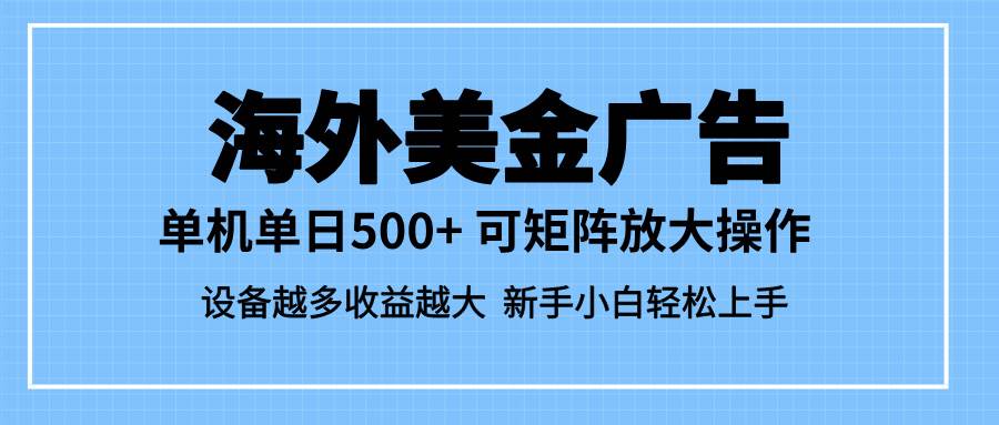 最新蓝海市场，海外美金广告，单设备500+，矩阵放大操作，设备越多收益…-柒染云阁