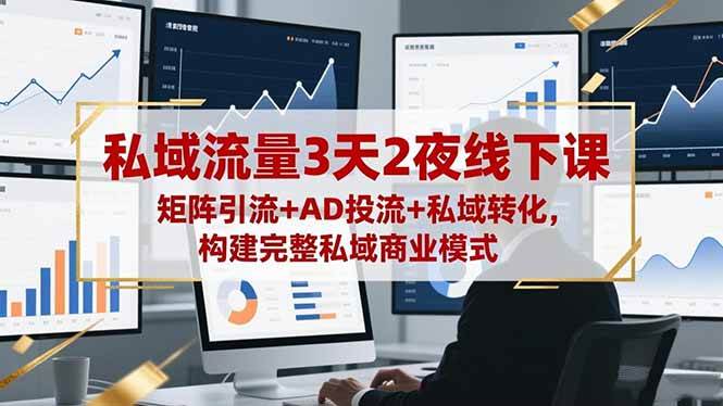 私域流量3天2夜线下课，矩阵引流+AD投流+私域转化，构建完整私域商业模式-柒染云阁