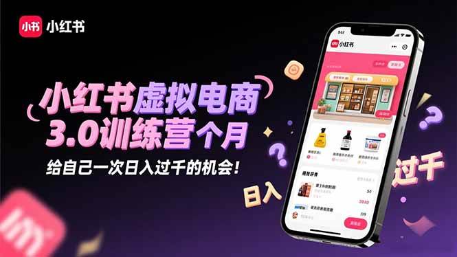小红书虚拟电商3.0训练营：2025最后1个月，给自己一次日入过千的机会！-柒染云阁