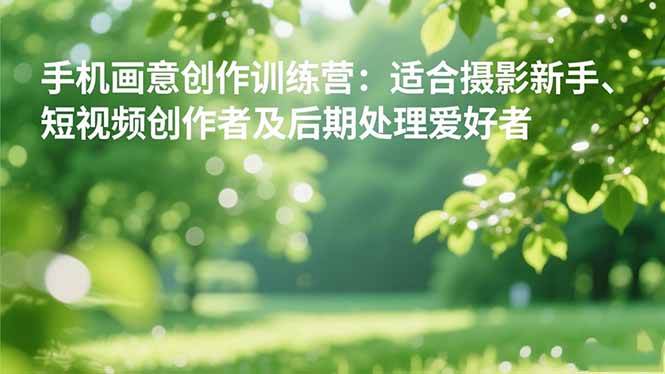 手机摄影之画意创作训练营：适合摄影新手、短视频创作者及后期处理爱好者-柒染云阁