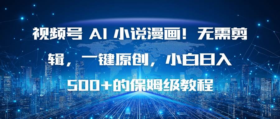 视频号 AI 小说漫画！无需剪辑，一键原创，小白日入500+的保姆级教程-柒染云阁