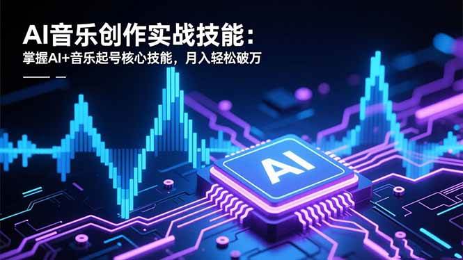 AI音乐创作实战技能：掌握AI+音乐起号核心技能，月入轻松破万-柒染云阁