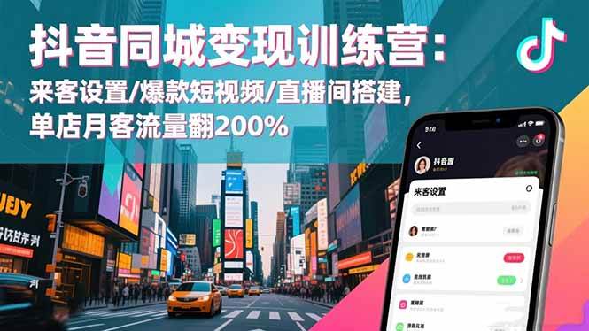 抖音同城变现训练营：来客设置/爆款短视频/直播间搭建,单店月客流量翻200%-柒染云阁