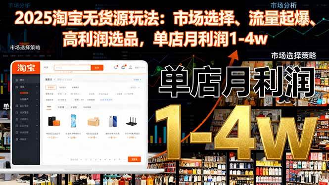 2025淘宝无货源玩法：市场选择、流量起爆、高利润选品，单店月利润1-4w-柒染云阁