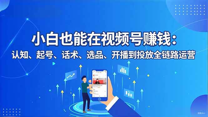 小白也能在视频号赚钱：认知、起号、话术、选品、开播到投放全链路运营-柒染云阁