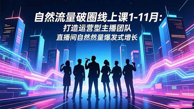 自然流量破圈线上课1-11月：打造运营型主播团队 直播间自然流量爆发式增长-柒染云阁