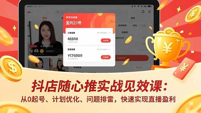 抖店随心推实战见效课：从0起号、计划优化、问题排雷，快速实现直播盈利-柒染云阁