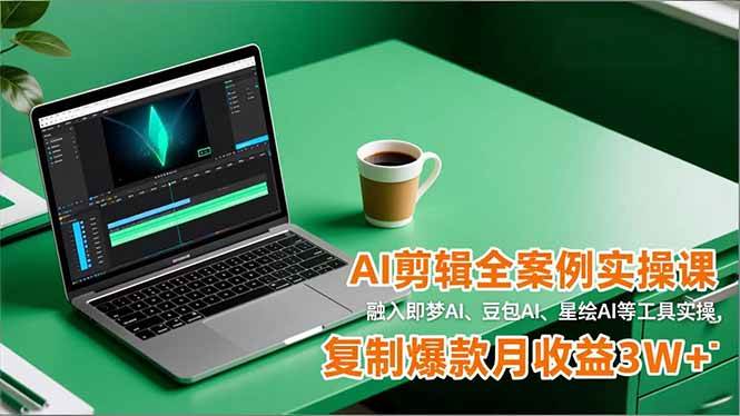 AI剪辑全案例实操课，融入即梦AI、豆包AI、星绘AI等工具实操，复制爆款月收益3W+-柒染云阁