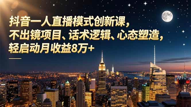 抖音一人直播模式创新课，不出镜项目、话术逻辑、心态塑造，轻启动月收益8万+-柒染云阁