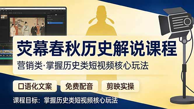 荧幕春秋历史(营销类）解说课程：口语化文案+免费配音+剪映实操，掌握历史类短视频核心玩法-柒染云阁