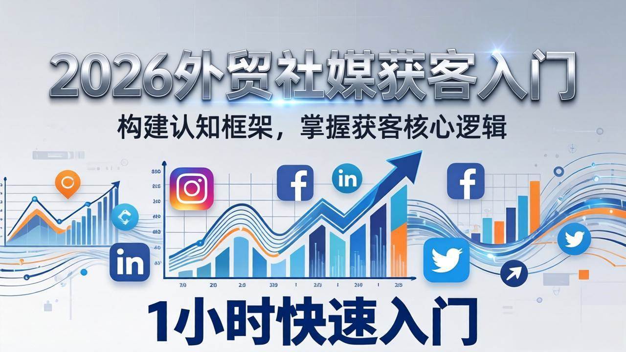 2026 外贸社媒获客入门：1小时搭建认知框架，新手快速开启社媒获客之路-柒染云阁