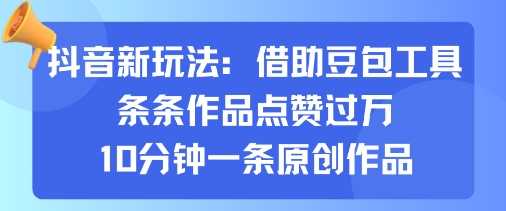 抖音新玩法，借助豆包工具，条条作品点赞过万，10分钟一条原创作品-柒染云阁
