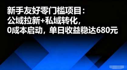 新手友好零门槛项目：公域拉新+私域转化，0成本启动，单日收益稳达6张-柒染云阁