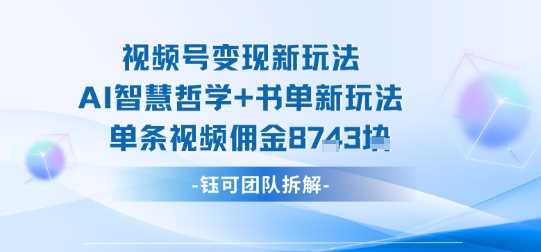 视频号变现新玩法，AI智慧哲学+书单新玩法，单条视频佣金1k+-柒染云阁